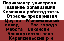 Парикмахер-универсал › Название организации ­ Компания-работодатель › Отрасль предприятия ­ Другое › Минимальный оклад ­ 1 - Все города Работа » Вакансии   . Башкортостан респ.,Караидельский р-н